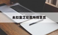 未扣案之犯罪所得意思(在没定罪的情况下扣押多久算违法)