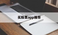 买股票app推荐(买股票软件哪个最好)