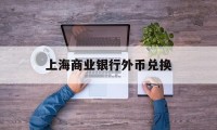 上海商业银行外币兑换(上海商业银行外币兑换汇率)