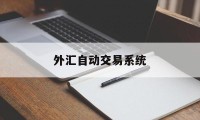 外汇自动交易系统(外汇自动交易系统可以控制最大开仓手数吗)