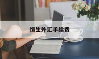 恒生外汇手续费(恒生外汇确定能提现吗)