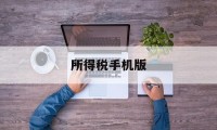 所得税手机版(下载所得税app)