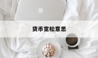 货币宽松意思(货币宽松是什么)