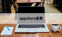 appstore退费(appstore付费软件退款)