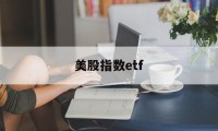 美股指数etf(美股指数etf和美股的区别)