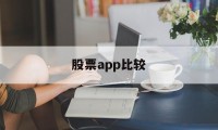 股票app比较(股票app排行榜)