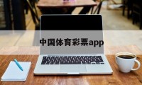 中国体育彩票app(中国体育彩票App是正规的吗)