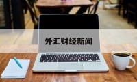 外汇财经新闻(外汇财经新闻网站排行)