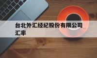 台北外汇经纪股份有限公司汇率(台北外汇经纪股份有限公司汇率走势)