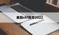 美股etf推荐2022(美股etf指数基金有哪些)