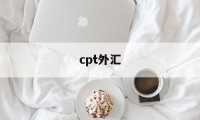 cpt外汇(cpt外汇平台官网)