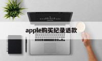 apple购买纪录退款(苹果购买记录退款多久到账)