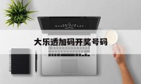 大乐透加码开奖号码(大乐透加码开奖号码走势图)