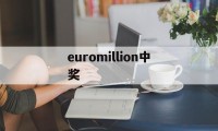 euromillion中奖(euromillionen兑奖)