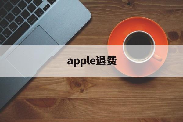 apple退费(苹果退费一般多久到账)