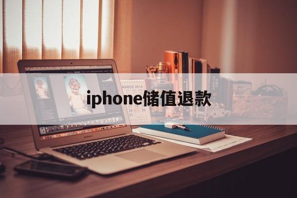 iphone储值退款(苹果充值退款要多久到账)