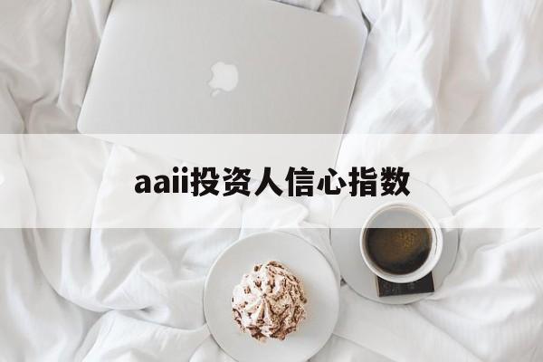 aaii投资人信心指数(投资者信心指数是什么意思)