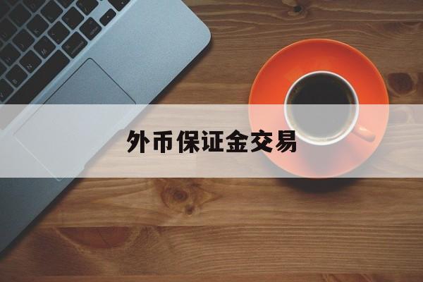 外币保证金交易(保证金外汇交易合法吗)