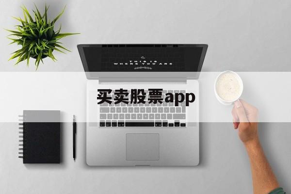 买卖股票app(买卖股票怎么收取手续费)