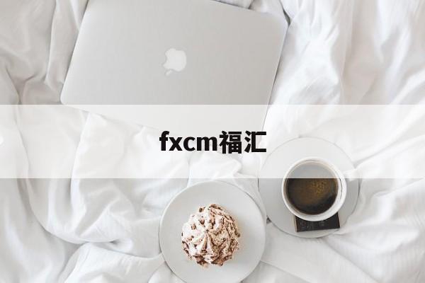 fxcm福汇(FXCM福汇开户指南)