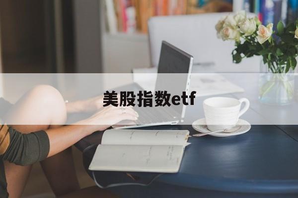 美股指数etf(美股指数etf和美股的区别)