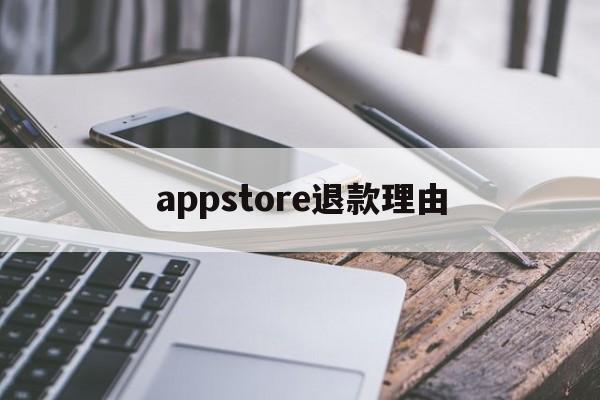 appstore退款理由(app store退款成功的理由)